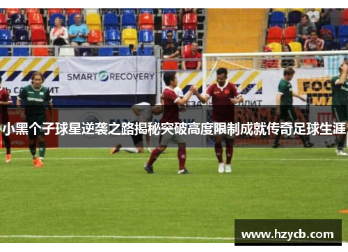 小黑个子球星逆袭之路揭秘突破高度限制成就传奇足球生涯