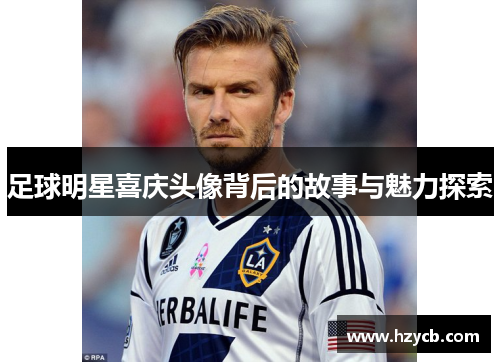 足球明星喜庆头像背后的故事与魅力探索