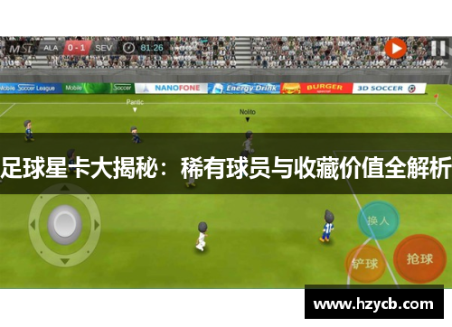 足球星卡大揭秘：稀有球员与收藏价值全解析