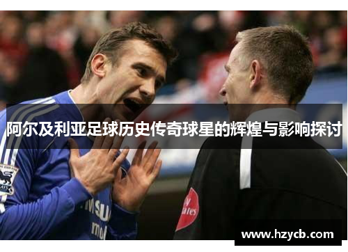 阿尔及利亚足球历史传奇球星的辉煌与影响探讨