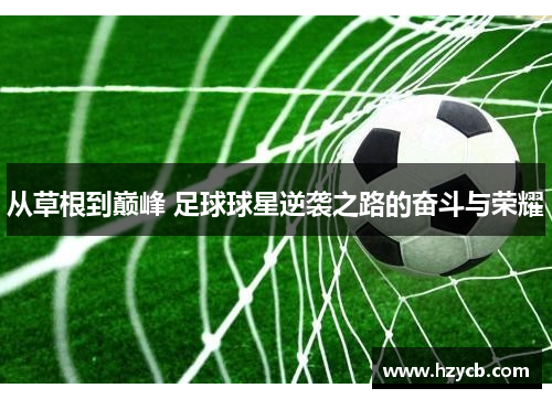 从草根到巅峰 足球球星逆袭之路的奋斗与荣耀
