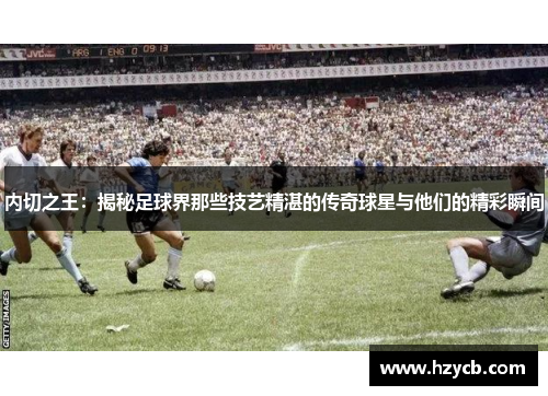 内切之王：揭秘足球界那些技艺精湛的传奇球星与他们的精彩瞬间