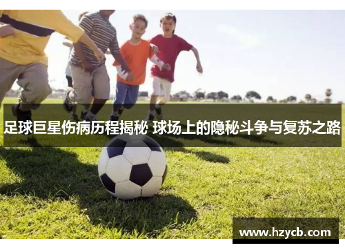 足球巨星伤病历程揭秘 球场上的隐秘斗争与复苏之路