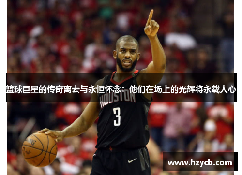 篮球巨星的传奇离去与永恒怀念：他们在场上的光辉将永载人心