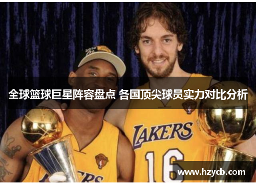 全球篮球巨星阵容盘点 各国顶尖球员实力对比分析