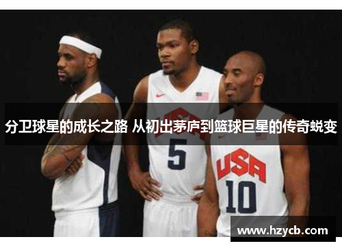 分卫球星的成长之路 从初出茅庐到篮球巨星的传奇蜕变