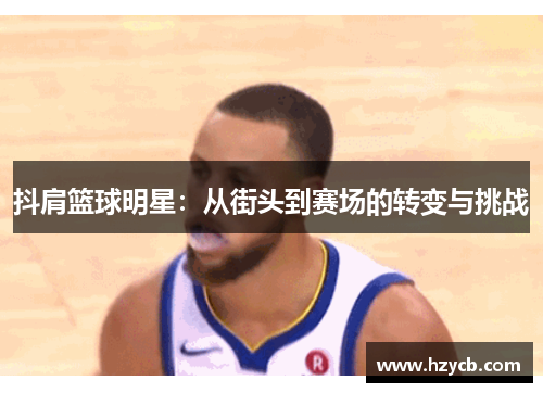 抖肩篮球明星：从街头到赛场的转变与挑战