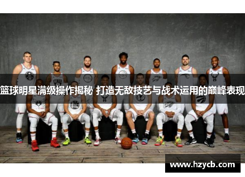 篮球明星满级操作揭秘 打造无敌技艺与战术运用的巅峰表现