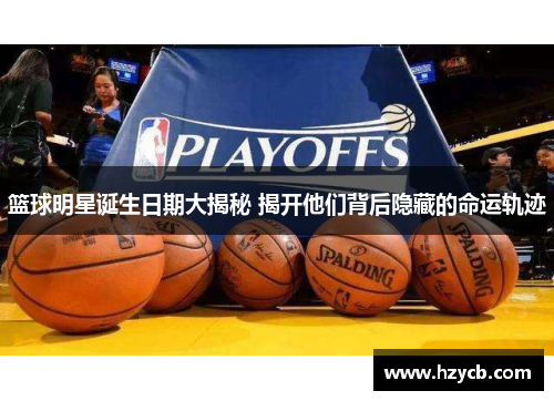 篮球明星诞生日期大揭秘 揭开他们背后隐藏的命运轨迹